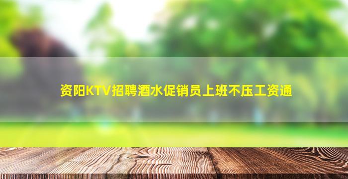 资阳KTV招聘酒水促销员上班不压工资通